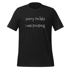Sorry I'm Late I Was Pooping Unisex t-shirt