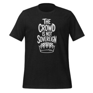 The Crowd Is Not Sovereign Monarchy Tee – Political Philosophy Statement Shirt
