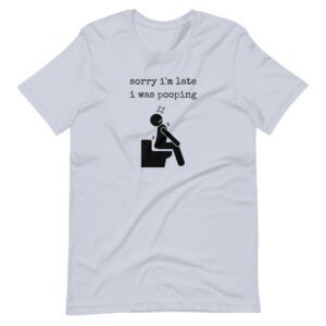 Sorry I'm Late I Was Pooping Unisex t-shirt