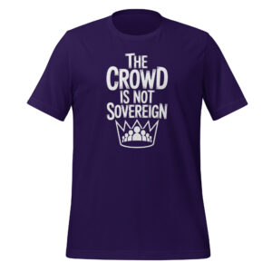 The Crowd Is Not Sovereign Tee – Monarchy and Political Philosophy Statement