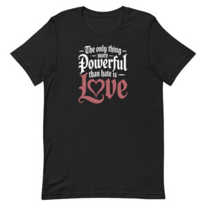 The Only Thing More Powerful Than Hate Is Love Shirt Radical Compassion Statement Apparel Unisex t-shirt